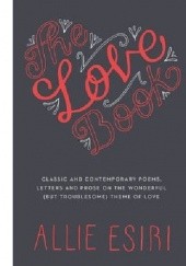 The Love Book : Classic and Contemporary Poems, Letters and Prose on the Wonderful (but Troublesome) Theme of Love