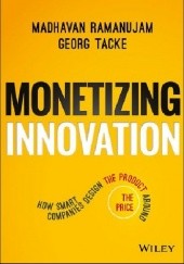 Okładka książki Monetizing Innovation: How Smart Companies Design the Product Around the Price Madhavan Ramanujam, Georg Tacke