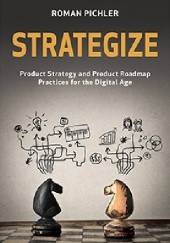 Okładka książki STRATEGIZE Product Strategy and Product Roadmap Practices for the Digital Age Roman Pichler