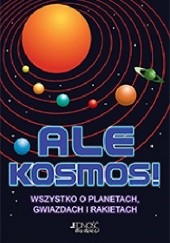 Okładka książki Ale kosmos. Wszystko o planetach, gwiazdach i rakietach