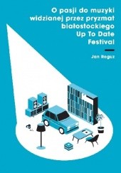 Okładka książki O pasji do muzyki widzianej przez pryzmat białostockiego Up To Date Festival Jan Roguz