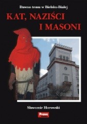 Okładka książki Kat, naziści i masoni. Dawno temu w Bielsku-Białej Sławomir Horowski