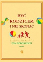 Okładka książki Być rodzicem i nie skonać Tom Hodgkinson