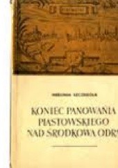 Okładka książki Koniec panowania piastowskiego nad środkową odrą Hieronim Szczegóła