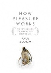 Okładka książki How Pleasure Works: The New Science of Why We Like What We Like Paul Bloom