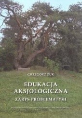 Okładka książki Edukacja aksjologiczna. Zarys problematyki Grzegorz Żuk