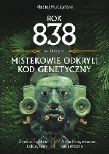 Okładka książki Rok 838, w którym Mistekowie odkryli kod genetyczny Maciej Kuczyński