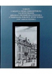 Okładka książki Toruń i miasta ziemi chełmińskeij na rysunkach Jerzego Fryderyka Steinera z pierwszej połowy XVIII wieku (tzw. Album Steinera)