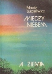 Okładka książki Między Niebem a Ziemią Maciej Łukasiewicz