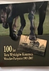 Okładka książki 100 lat Toru Wyścigów Konnych Wrocław-Partynice 1907-2007 Mieczysława Chmielewska, Danuta Eysymontt, Rafał Eysymontt