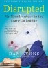 Disrupted: My Misadventure in the Start-Up Bubble