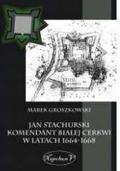 Okładka książki Jan Stachurski Komendant Białej Cerkwi w latach 1664-1668 Marek Groszkowski