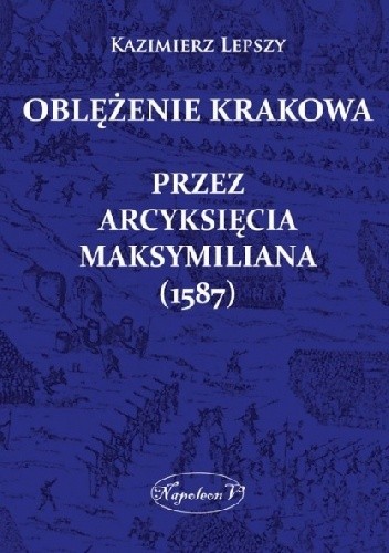 Okładka książki Oblężenie Krakowa przez arcyksięcia Maksymiliana (1587) Kazimierz Lepszy