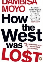 Okładka książki How The West Was Lost: Fifty Years of Economic Folly - And the Stark Choices Ahead Dambisa Moyo