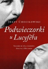 Okładka książki Podwieczorki u Lucyfera. Szczere do bólu rozmowy Stalina z Hitlerem Jerzy Chociłowski