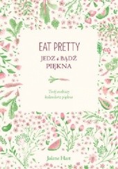 Okładka książki Eat Pretty. Jedz i bądź piękna. Twój osobisty kalendarz piękna Jolene Hart