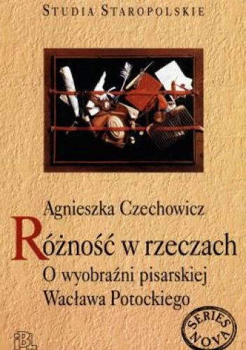 Okładka książki Różność w rzeczach. O wyobraźni pisarskiej Wacława Potockiego Agnieszka Czechowicz