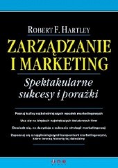 Okładka książki Zarządzanie i marketing. Spektakularne sukcesy i porażki Robert F. Hartley