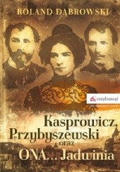 Okładka książki Kasprowicz, Przybyszewski oraz ONA... Jadwinia Roland Dąbrowski