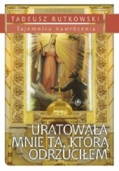 Okładka książki Uratowała mnie Ta, którą odrzuciłem Tadeusz Rutkowski
