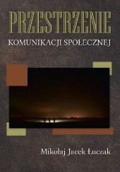 Okładka książki Przestrzenie komunikacji społecznej Mikołaj Jacek Łuczak