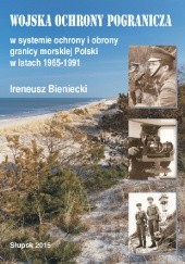 Okładka książki Wojska Ochrony Pogranicza w systemie ochrony i obrony granicy morskiej Polski w latach 1965-1991 Ireneusz Bieniecki