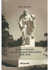 Okładka książki Sztuka w Toruniu w okresie okupacji hitlerowskiej 1939–1945 Piotr Birecki