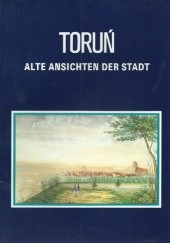 Okładka książki Toruń. Alte Ansichten der Stadt praca zbiorowa