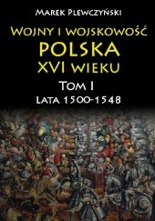 Okładka książki Wojny i wojskowość Polska  XVI wieku. Tom I  Lata 1500-1548 Marek Plewczyński
