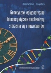 Okładka książki Genetyczne, epigenetyczne i bioenergetyczne mechanizmy starzenia się i nowotworów Henryk Lach, Zbigniew Srebro