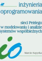 Okładka książki Sieci Petriego w modelowaniu i analizie systemów współbieżnych Marcin Szpyrka