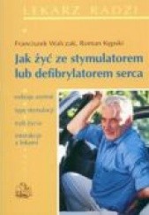 Okładka książki Jak żyć ze stymulatorem lub defibrylatorem serca Roman Kępski, Franciszek Walczak