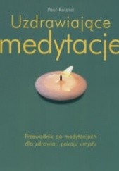 Okładka książki Uzdrawiające medytacje. Przewodnik po medytacjach dla zdrowia i pokoju umysłu Paul Roland