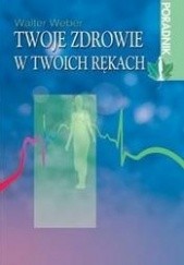 Okładka książki Twoje zdrowie w twoich rękach Walter Weber