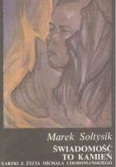 Okładka książki Świadomość to kamień.Kartki z życia Michała Choromańskiego Marek Sołtysik