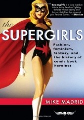 Okładka książki The Supergirls: Fashion, Feminism, Fantasy, and the History of Comic Book Heroines (Revised and Updated) Mike Madrid