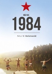 Okładka książki Mój rok 1984 Artur Golatowski