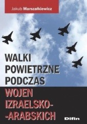 Okładka książki Walki powietrzne podczas wojen izraelsko-arabskich Jakub Marszałkiewicz