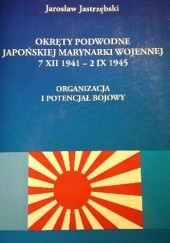 Okładka książki Okręty podwodne Japońskiej Marynarki Wojennej 7 XII 1941 - 2 IX 1945. Organizacja i potencjał bojowy Jarosław Jastrzębski