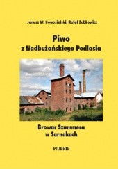 Okładka książki Piwo z Nadbużańskiego Podlasia czyli Browar Szummera w Sarnakach Janusz Wiktor Nowosielski, Rafał Zubkowicz