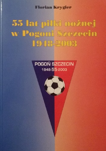 Okładka książki 55 lat piłki nożnej w Pogoni Szczecin. 1948–2003 Florian Krygier