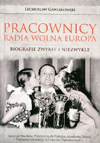 Okładka książki Pracownicy Radia Wolna Europa: Biografie zwykłe i niezwykłe Lechosław Gawlikowski