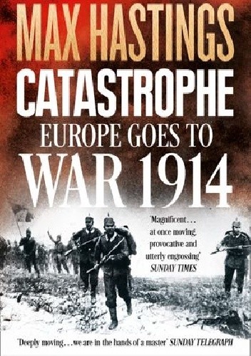Okładka książki Catastrophe: Europe Goes to War 1914 Max Hastings