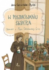Okładka książki W poszukiwaniu światła. Opowieść o Marii Skłodowskiej-Curie Anna Czerwińska-Rydel, Dorota Łoskot-Cichocka