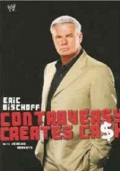 Okładka książki Eric Bischoff: Controversy Creates Cash Eric Bischoff