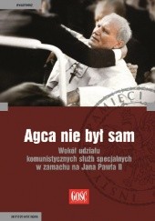 Okładka książki Agca nie był sam. Wokół udziału komunistycznych służb specjalnych w zamachu na Jana Pawła II Andrzej Grajewski, Michał Skwara