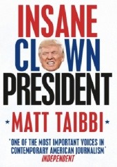 Okładka książki Insane Clown President Dispatches From The 2016 Circus Matt Taibbi