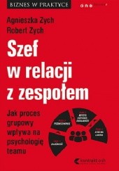 Okładka książki Szef w relacji z zespołem. Jak proces grupowy wpływa na psychologię teamu Agnieszka Zych, Robert Zych