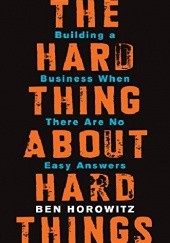 Okładka książki The Hard Thing About Hard Things: Building a Business When There Are No Easy Answers