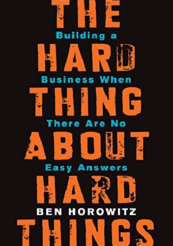 The Hard Thing About Hard Things: Building a Business When There Are No Easy Answers